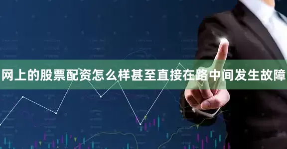 网上的股票配资怎么样甚至直接在路中间发生故障