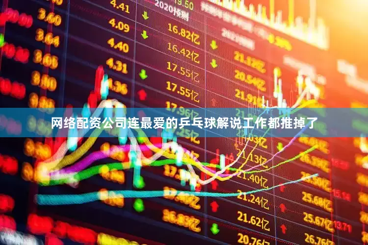 网络配资公司连最爱的乒乓球解说工作都推掉了