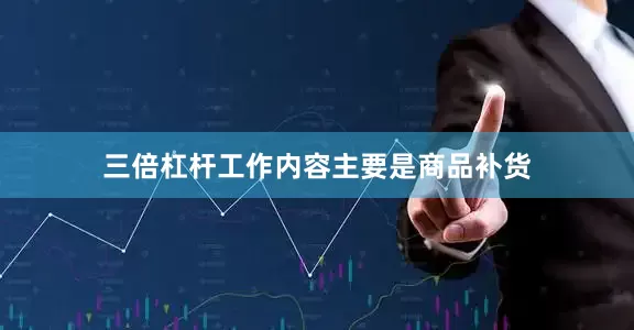 三倍杠杆工作内容主要是商品补货