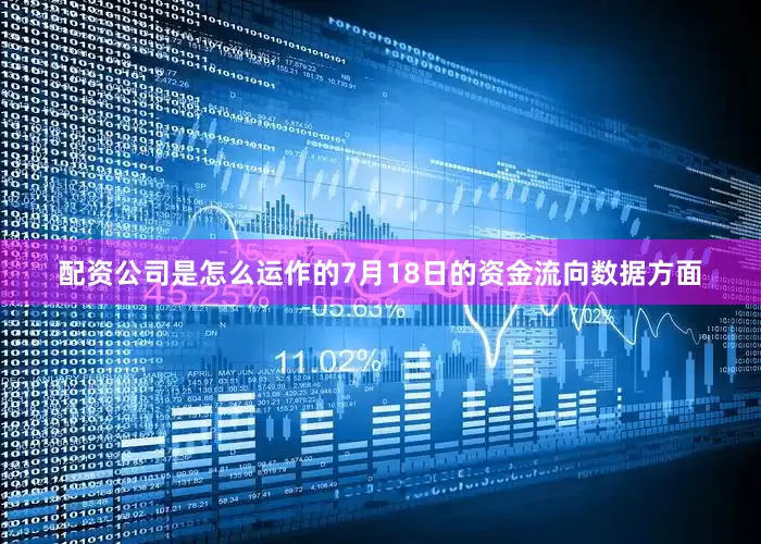 配资公司是怎么运作的7月18日的资金流向数据方面
