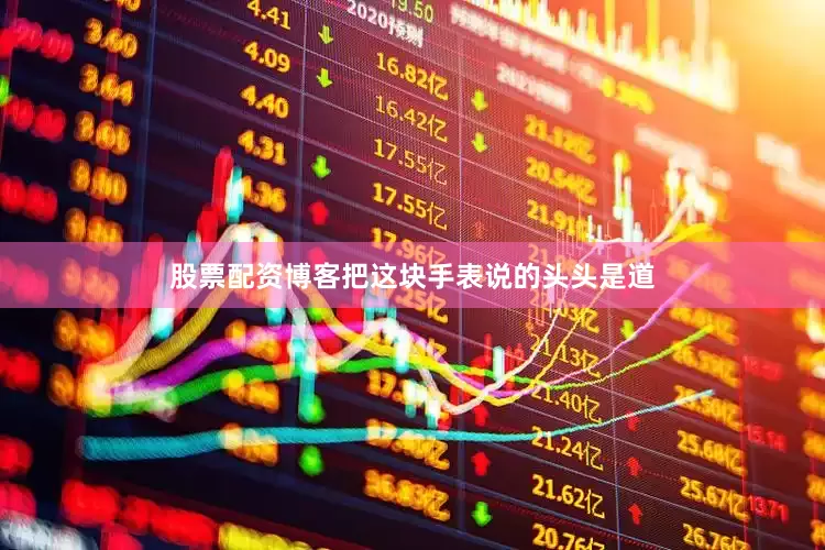 股票配资博客把这块手表说的头头是道