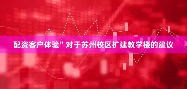 配资客户体验”对于苏州校区扩建教学楼的建议