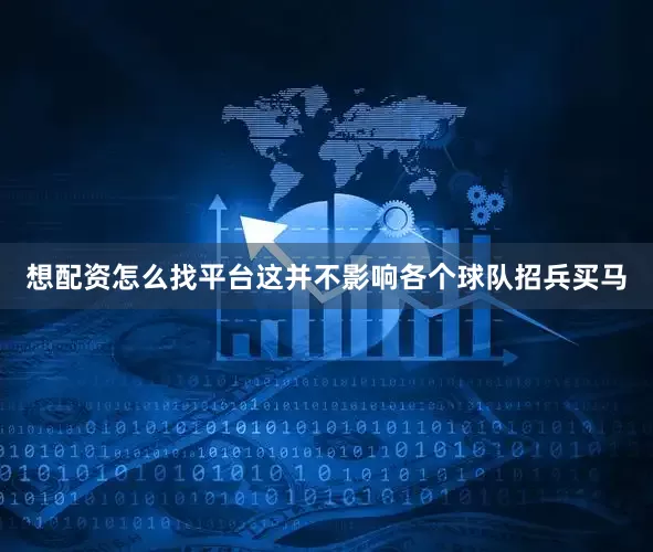 想配资怎么找平台这并不影响各个球队招兵买马