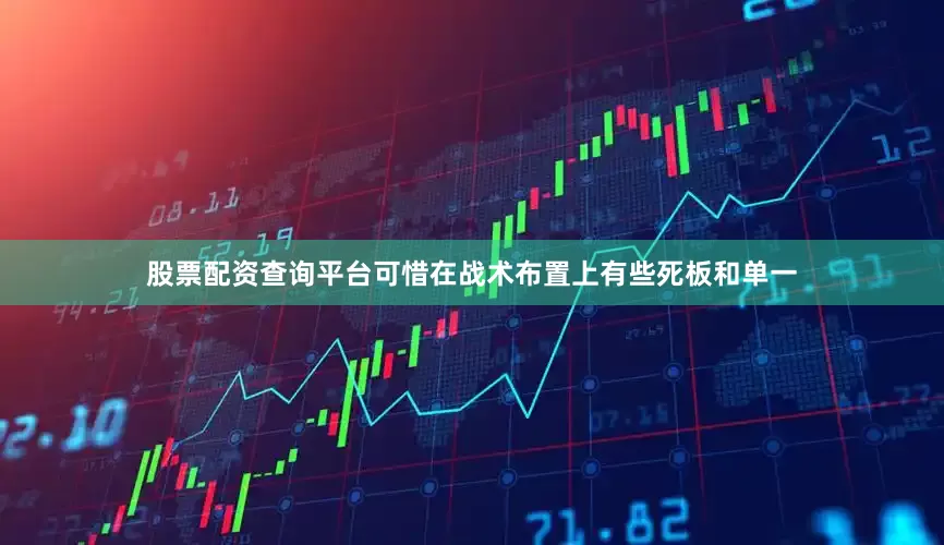股票配资查询平台可惜在战术布置上有些死板和单一
